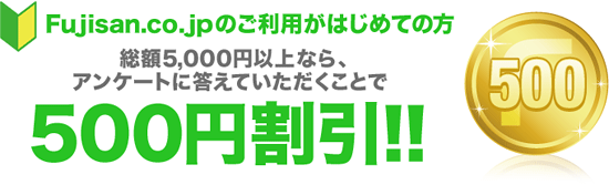 Fujisan.co.jp�̂����p���͂��߂Ă̕��@���z5,000�~�ȏ�Ȃ�A�A���P�[�g�ɓ����Ă����������Ƃ�500�~�����I�I